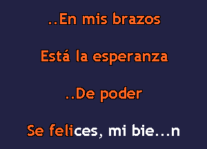 ..En mis brazos

Esta la esperanza

..De poder

Se felices, mi bie...n
