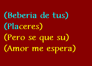 (Beberia de tus)
(Placeres)

(Pero se que su)
(Amor me espera)