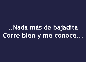 ..Nada mas de bajadita

Corre bien y me conoce...