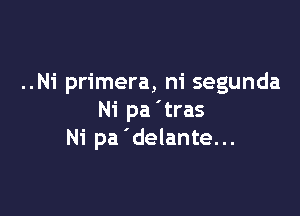 ..N1' primera, m' segunda

Ni pa'tras
Ni pa 'delante...