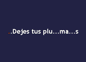 ..Dejes tus plu...ma...s