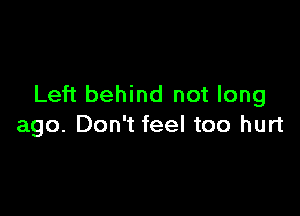 Left behind not long

ago. Don't feel too hurt