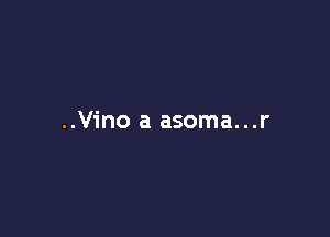 ..Vino a asoma...r