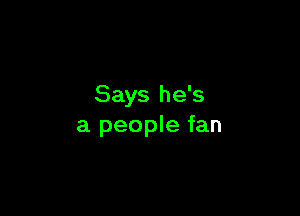 Says he's

a people fan
