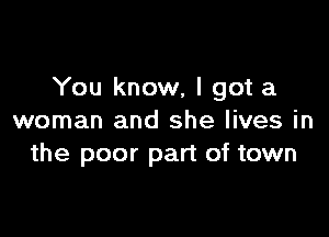 You know, I got a

woman and she lives in
the poor part of town