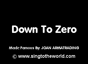 Down To Zero

Made Famous Byz JOAN ARPMTRADING

(Q www.singtotheworld.com