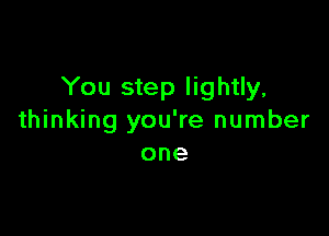 You step lightly,

thinking you're number
one