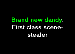 Brand new dandy.

F irst class scene-
stealer