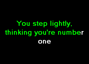You step lightly,

thinking you're number
one