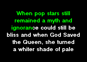 When pop stars still
remained a myth and
ignorance could still be
bliss and when God Saved
the Queen, she turned
a whiter shade of pale