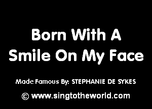 Born With A

Smile On My Face

Made Famous Byz STEPHANIE DE SYKES

(z) www.singtotheworld.com