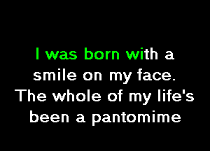 l was born with a

smile on my face.
The whole of my life's
been a pantomime