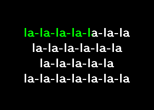 la-Ia-la-la-la-Ia-Ia
la-la-la-Ia-la-la

la-la-la-la-la
la-la-Ia-la-la-la-la