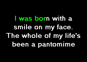 l was born with a
smile on my face.

The whole of my life's
been a pantomime