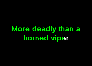 More deadly than a

horned viper