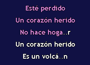 Esw perdido

Un corazdn herido

No hace hoga..r

Un corazc'm herido

Es un volca..n