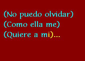 (No puedo olvidar)
(Como ella me)

(Quiere a mi)...