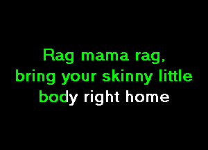 Rag mama rag,

bring your skinny little
body right home