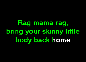Rag mama rag,

bring your skinny little
body back home