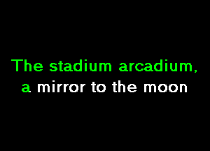 The stadium arcadium,

a mirror to the moon