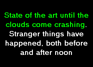 State of the art until the
clouds come crashing.
Stranger things have
happened, both before
and after noon