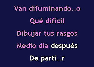 Van difuminando..o
Quc'e dificil

Dibujar tus rasgos

Medio dia despua

De parti..r