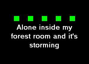 El III E El El
Alone inside my

forest room and it's
storming