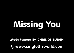Missing You

Made Famous Byz CHRIS DE BURGH

(Q www.singtotheworld.com