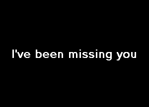 I've been missing you