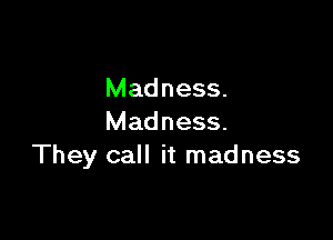 Madness.

Madness.
They call it madness