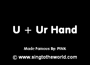 U -I- Ur Hand

Made Famous 8y. PINK

(z) www.singtotheworld.com