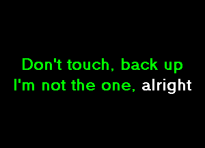 Don't touch, back up

I'm not the one, alright