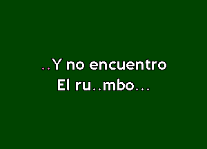 ..Y no encuentro

El ru..mbo...