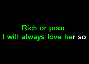 Rich or poor,

I will always love her so