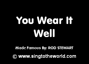 ch Went? Iii?

Weill

Made Famous Byz ROD STEWART

(z) www.singtotheworld.com