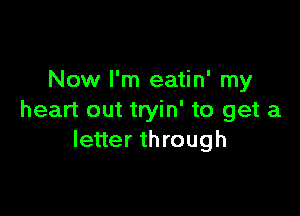 Now I'm eatin' my

heart out tryin' to get a
letter through