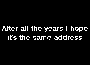 After all the years I hope

it's the same address