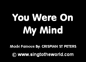 Wm Were Qn
My Mind

Made Famous By. CRISPIAN ST PETERS

(Q www.singtotheworld.cam