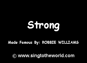 Sfr'ong

Made Famous 8) ROBBIE WILIJAMS

) www.singtotheworld.com