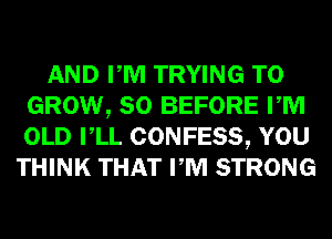 AND PM TRYING TO
GROW, SO BEFORE PM
OLD VLL CONFESS, YOU

THINK THAT PM STRONG