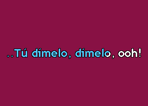 ..TL'1 dimelo, dimelo, ooh!