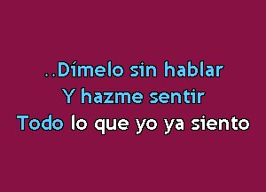 ..Dimelo sin hablar

Y hazme sentir
Todo lo que yo ya siento