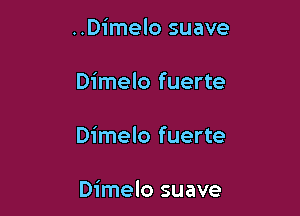 ..Dimelo suave

Dimelo fuerte

Dimelo fuerte

Dimelo suave