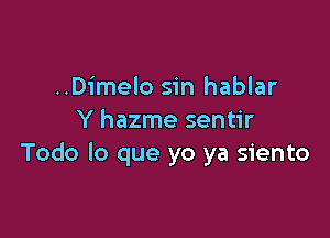 ..Dimelo sin hablar

Y hazme sentir
Todo lo que yo ya siento