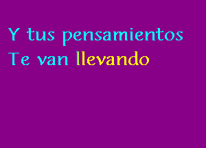 Y tus pensamientos
Te van llevando