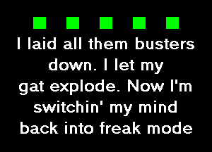 El El El El El
I laid all them busters

down. I let my
gat explode. Now I'm
switchin' my mind
back into freak mode