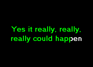 Yes it really, really,

really could happen
