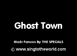 Ghos? Town

Made Famous Byz THE SPECIALS

(Q www.singtotheworld.com