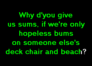 Why d'you give
us sums, if we're only
hopeless bums
on someone else's
deck chair and beach?