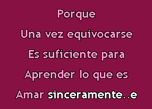 Porque
Una vez equivocarse

Es suficiente para

Aprender lo que es

Amar sinceramente. .e l